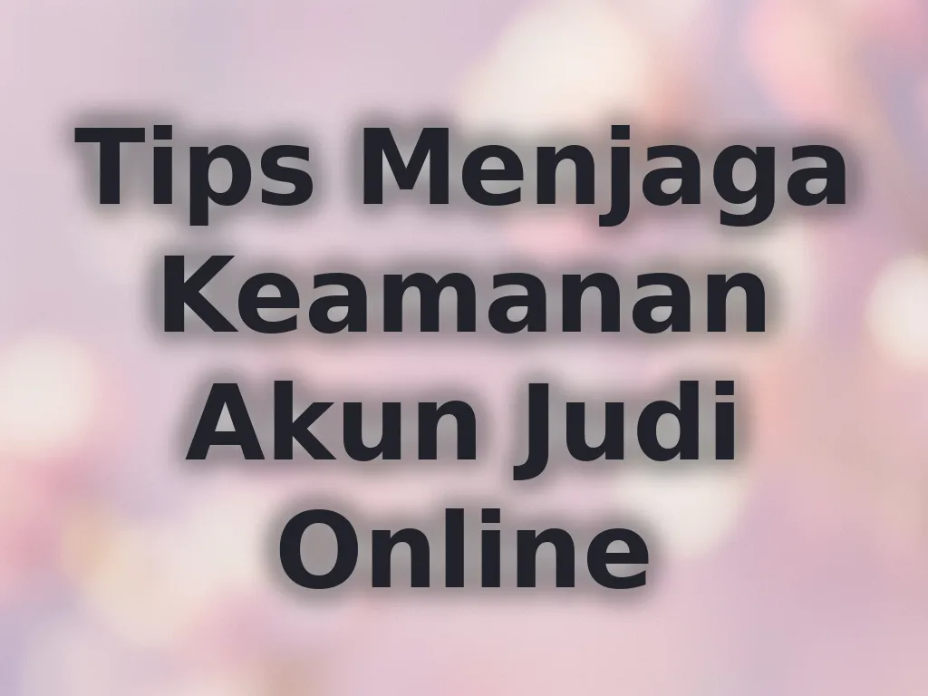 Tips Menjaga Keamanan Akun Judi Online